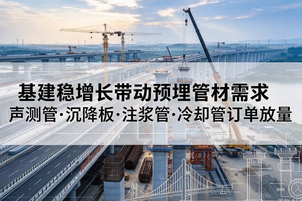 太湖基建稳增长带动预埋监测管材需求，声测管、沉降板、注浆管订单持续放量