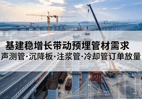 太湖基建稳增长带动预埋监测管材需求，声测管、沉降板、注浆管订单持续放量
